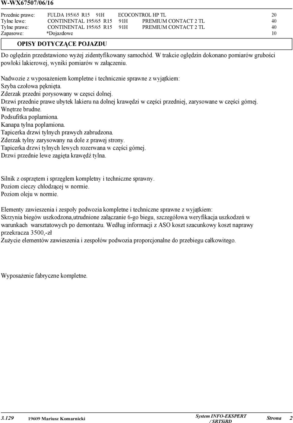 Nadwozie z wyposażeniem kompletne i technicznie sprawne z wyjątkiem: Szyba czołowa pęknięta. Zderzak przedni porysowany w częsci dolnej.