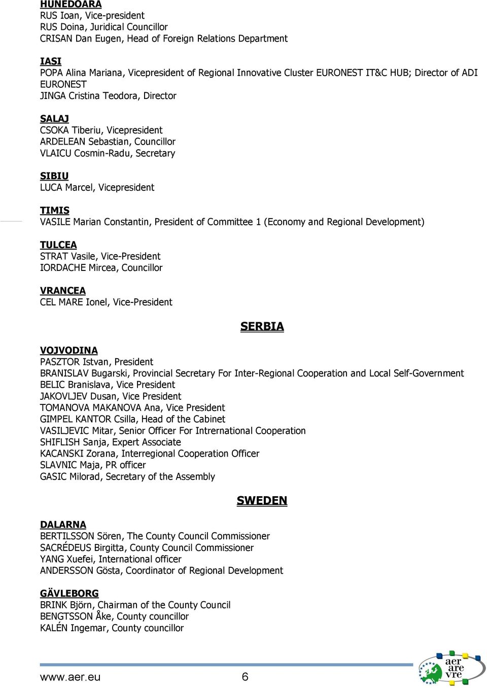 Vicepresident TIMIS VASILE Marian Constantin, President of Committee 1 (Economy and Regional Development) TULCEA STRAT Vasile, Vice-President IORDACHE Mircea, Councillor VRANCEA CEL MARE Ionel,