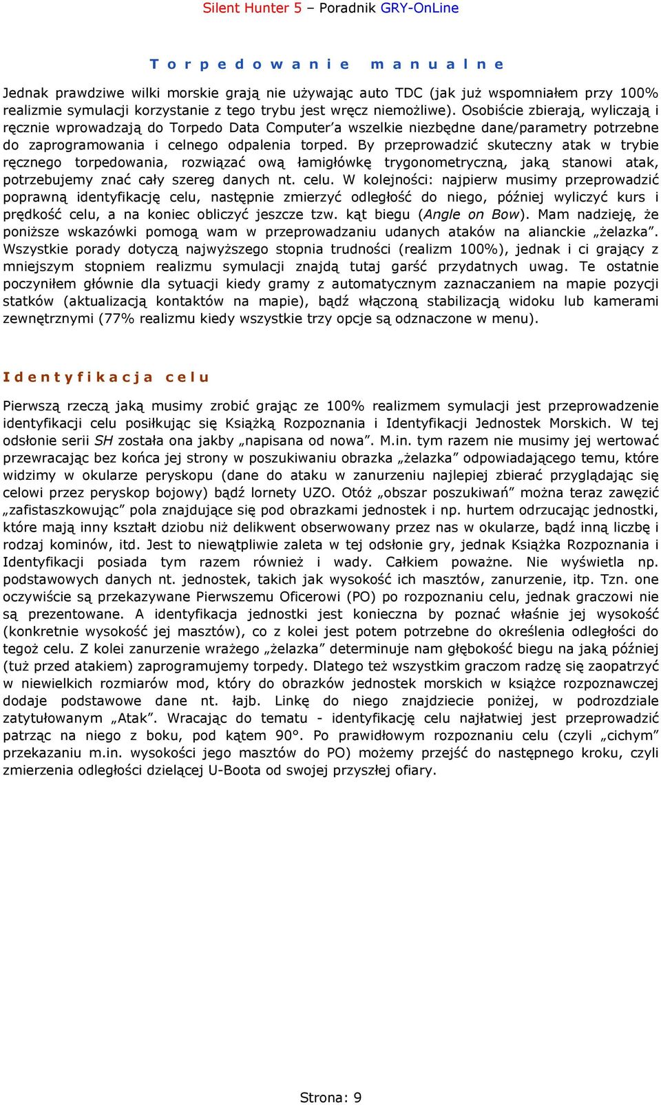 By przeprowadzić skuteczny atak w trybie ręcznego torpedowania, rozwiązać ową łamigłówkę trygonometryczną, jaką stanowi atak, potrzebujemy znać cały szereg danych nt. celu.