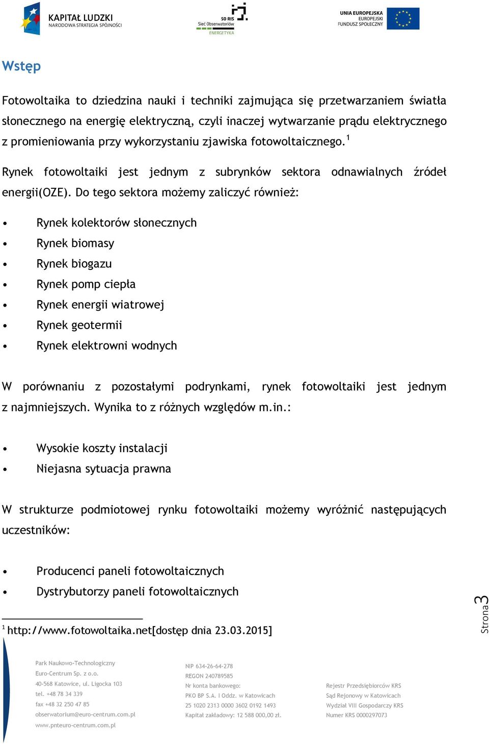 Do tego sektora możemy zaliczyć również: Rynek kolektorów słonecznych Rynek biomasy Rynek biogazu Rynek pomp ciepła Rynek energii wiatrowej Rynek geotermii Rynek elektrowni wodnych W porównaniu z