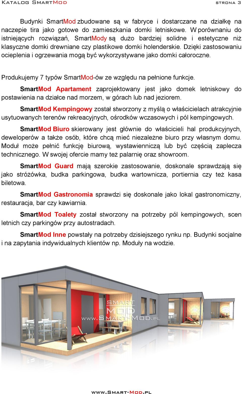 Dzięki zastosowaniu ocieplenia i ogrzewania mogą być wykorzystywane jako domki całoroczne. Produkujemy 7 typów SmartMod-ów ze względu na pełnione funkcje.