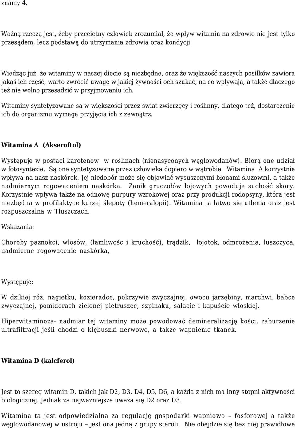 też nie wolno przesadzić w przyjmowaniu ich. Witaminy syntetyzowane są w większości przez świat zwierzęcy i roślinny, dlatego też, dostarczenie ich do organizmu wymaga przyjęcia ich z zewnątrz.