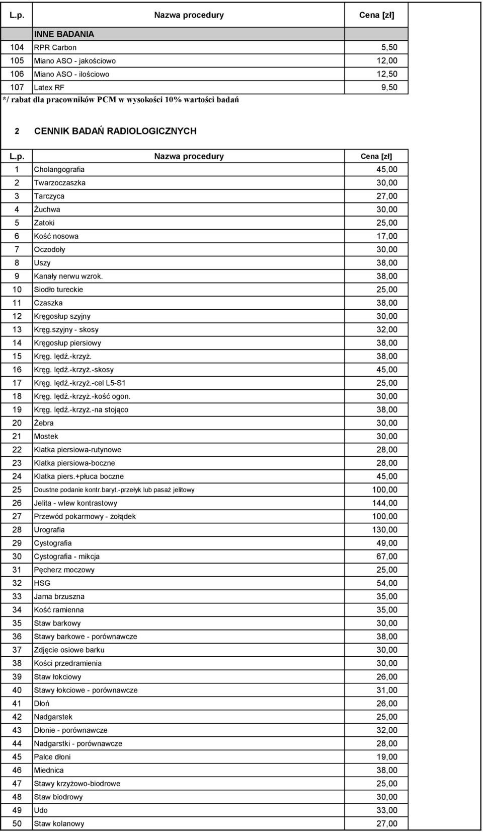 38,00 10 Siodło tureckie 25,00 11 Czaszka 38,00 12 Kręgosłup szyjny 30,00 13 Kręg.szyjny - skosy 32,00 14 Kręgosłup piersiowy 38,00 15 Kręg. lędź.-krzyż. 38,00 16 Kręg. lędź.-krzyż.-skosy 45,00 17 Kręg.