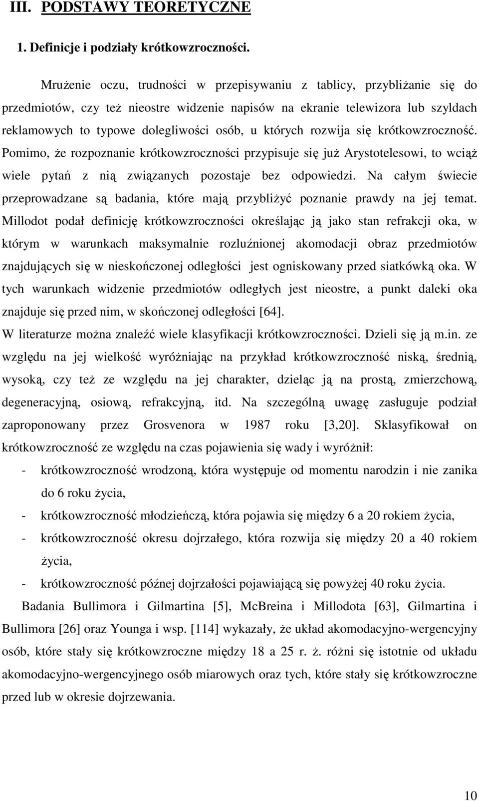 których rozwija się krótkowzroczność. Pomimo, Ŝe rozpoznanie krótkowzroczności przypisuje się juŝ Arystotelesowi, to wciąŝ wiele pytań z nią związanych pozostaje bez odpowiedzi.