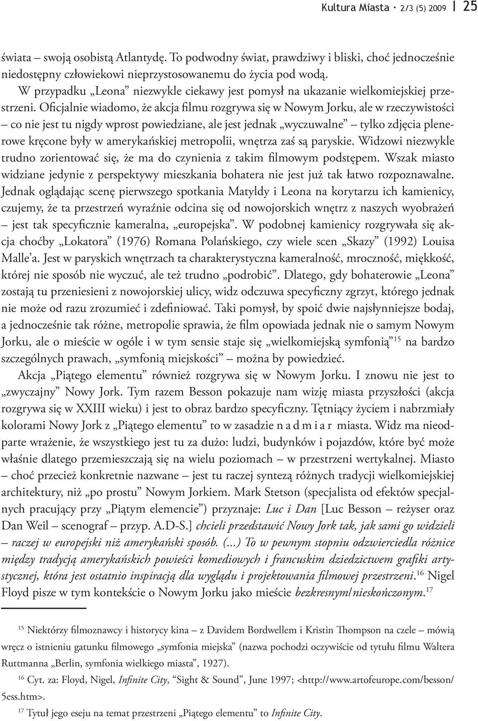 Oficjalnie wiadomo, że akcja filmu rozgrywa się w Nowym Jorku, ale w rzeczywistości co nie jest tu nigdy wprost powiedziane, ale jest jednak wyczuwalne tylko zdjęcia plenerowe kręcone były w