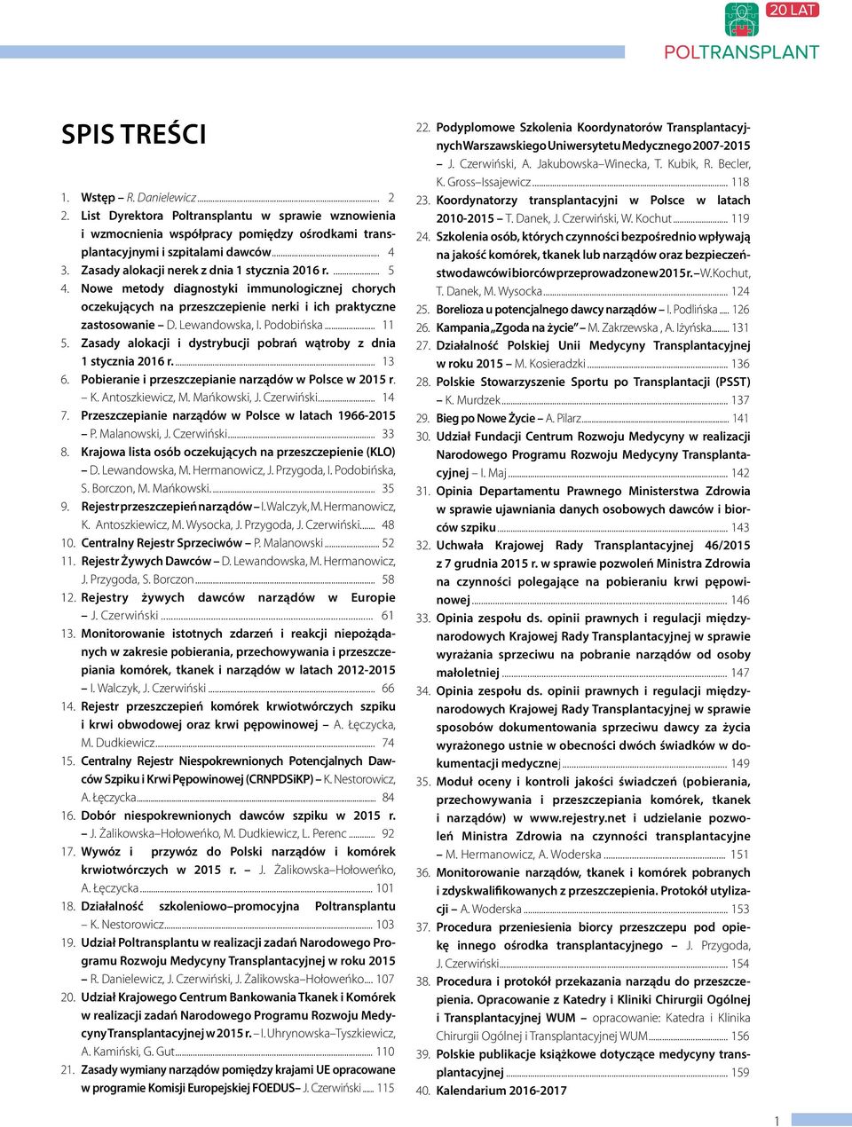 Podobińska... 11 5. Zasady alokacji i dystrybucji pobrań wątroby z dnia 1 stycznia 2016 r.... 13 6. Pobieranie i przeszczepianie narządów w Polsce w 2015 r. K. Antoszkiewicz, M. Mańkowski, J.