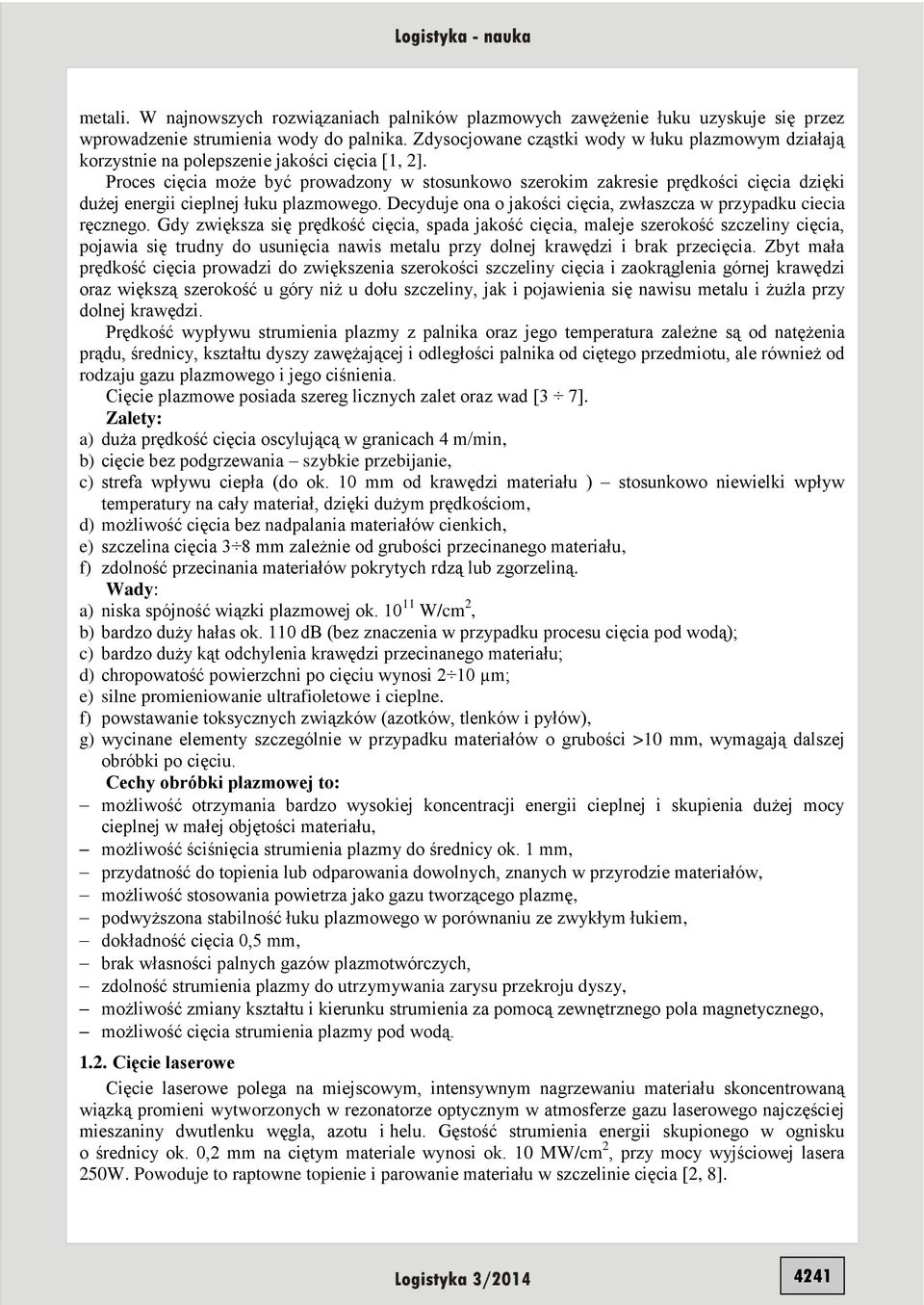 Proces cięcia może być prowadzony w stosunkowo szerokim zakresie prędkości cięcia dzięki dużej energii cieplnej łuku plazmowego. Decyduje ona o jakości cięcia, zwłaszcza w przypadku ciecia ręcznego.