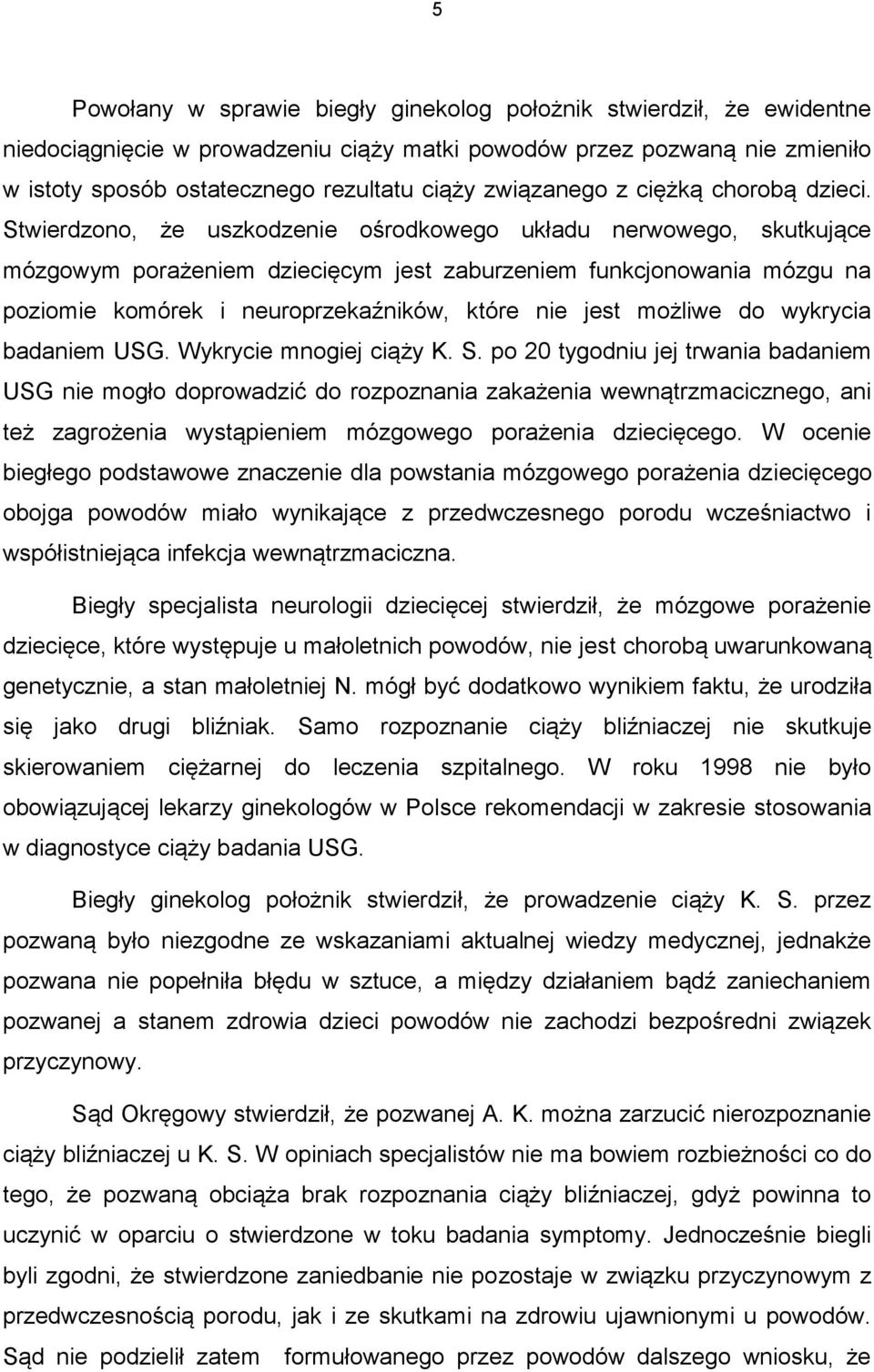 Stwierdzono, że uszkodzenie ośrodkowego układu nerwowego, skutkujące mózgowym porażeniem dziecięcym jest zaburzeniem funkcjonowania mózgu na poziomie komórek i neuroprzekaźników, które nie jest