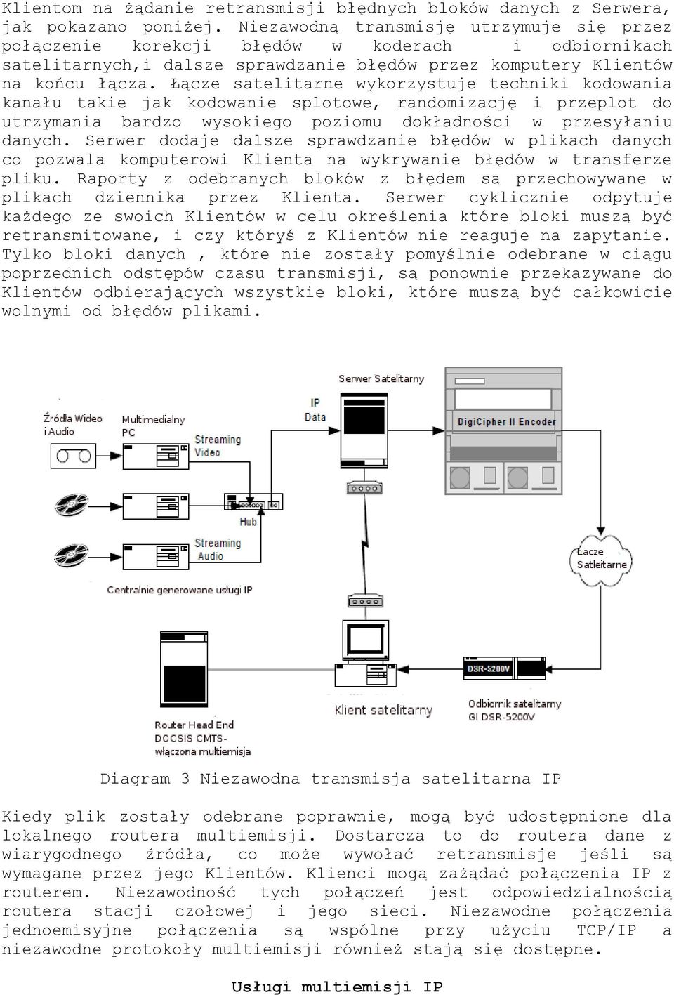 Łącze satelitarne wykorzystuje techniki kodowania kanału takie jak kodowanie splotowe, randomizację i przeplot do utrzymania bardzo wysokiego poziomu dokładności w przesyłaniu danych.