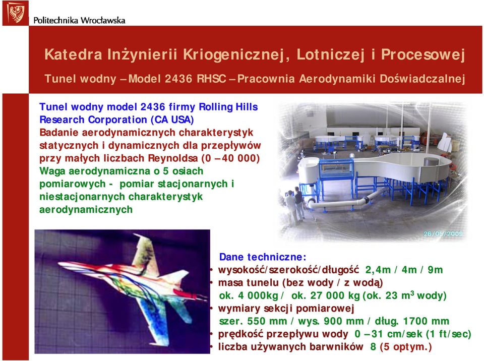 niestacjonarnych charakterystyk aerodynamicznych Dane techniczne: wysokość ść/szerokość/długość 2,4m / 4m / 9m masa tunelu (bez wody / z wodą) ok. 4 000kg / ok.