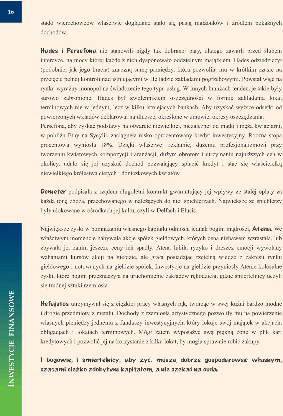 Hades odziedziczy³ (podobnie, jak jego bracia) znaczn¹ sumê pieniêdzy, która pozwoli³a mu w krótkim czasie na przejêcie pe³nej kontroli nad istniej¹cymi w Helladzie zak³adami pogrzebowymi.