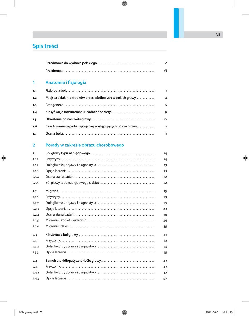 .. 11 2 Porady w zakresie obrazu chorobowego 2.1 Ból głowy typu napięciowego... 14 2.1.1 Przyczyny... 14 2.1.2 Dolegliwości, objawy i diagnostyka... 15 2.1.3 Opcje leczenia... 18 2.1.4 Ocena stanu badań.