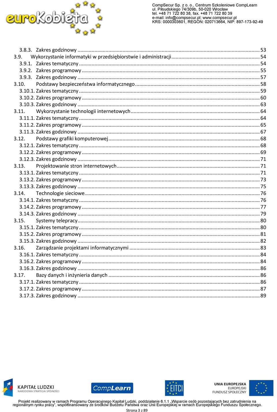 11.3. Zakres godzinowy... 67 3.12. Podstawy grafiki komputerowej... 68 3.12.1. Zakres tematyczny... 68 3.12.2. Zakres programowy... 69 3.12.3. Zakres godzinowy... 71 3.13.