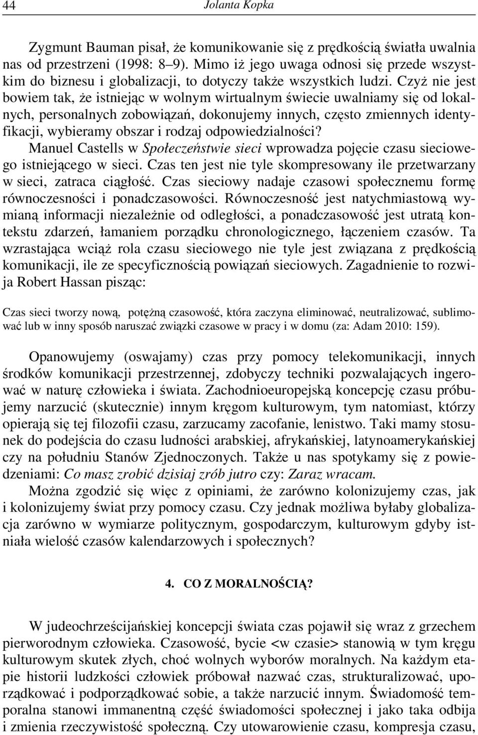 CzyŜ nie jest bowiem tak, Ŝe istniejąc w wolnym wirtualnym świecie uwalniamy się od lokalnych, personalnych zobowiązań, dokonujemy innych, często zmiennych identyfikacji, wybieramy obszar i rodzaj