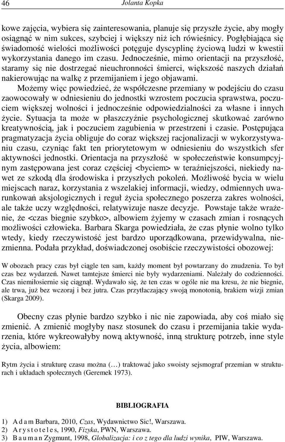 Jednocześnie, mimo orientacji na przyszłość, staramy się nie dostrzegać nieuchronności śmierci, większość naszych działań nakierowując na walkę z przemijaniem i jego objawami.