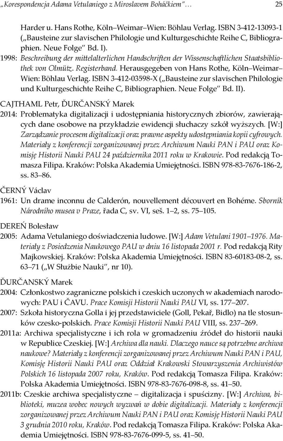 1998: Beschreibung der mittelalterlichen Handschriften der Wissenschaftlichen Staatsbibliothek von Olmütz. Registerband. Herausgegeben von Hans Rothe, Köln Weimar Wien: Böhlau Verlag.