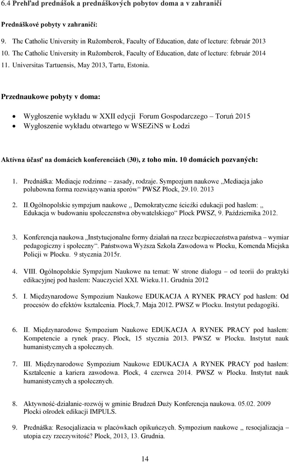 Przednaukowe pobyty v doma: Wygłoszenie wykładu w XXII edycji Forum Gospodarczego Toruń 2015 Wygłoszenie wykładu otwartego w WSEZiNS w Łodzi Aktívna účasť na domácich konferenciách (30), z toho min.