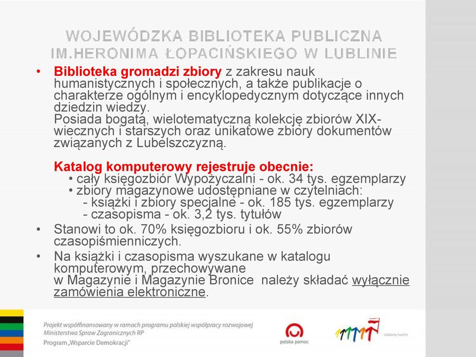 Katalog komputerowy rejestruje obecnie: cały księgozbiór Wypożyczalni - ok. 34 tys. egzemplarzy zbiory magazynowe udostępniane w czytelniach: - książki i zbiory specjalne - ok. 185 tys.