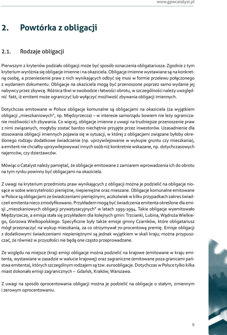 Obligacje imienne wystawiane są na konkretną osobę, a przeniesienie praw z nich wynikających odbyć się musi w formie przelewu połączonego z wydaniem dokumentu.