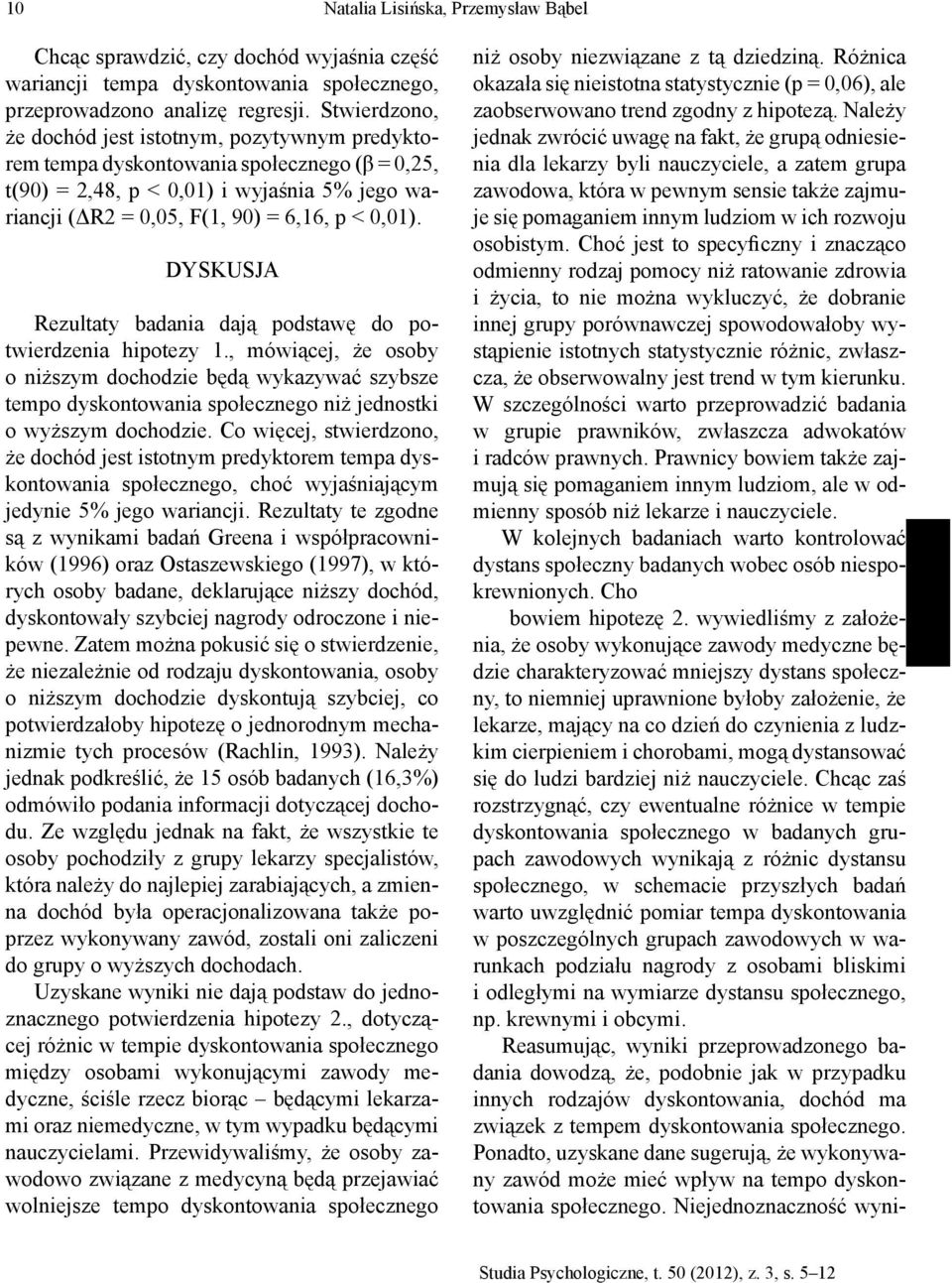 DYSKUSJA Rezultaty badania dają podstawę do potwierdzenia hipotezy 1., mówiącej, że osoby o niższym dochodzie będą wykazywać szybsze tempo dyskontowania społecznego niż jednostki o wyższym dochodzie.