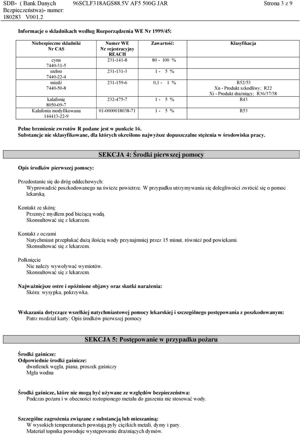 Klasyfikacja 231-159-6 0,1-1 % R52/53 Xn - Produkt szkodliwy; R22 Xi - Produkt drażniący; R36/37/38 232-475-7 1-5 % R43 01-0000018038-71 1-5 % R53 Pełne brzmienie zwrotów R podane jest w punkcie 16.