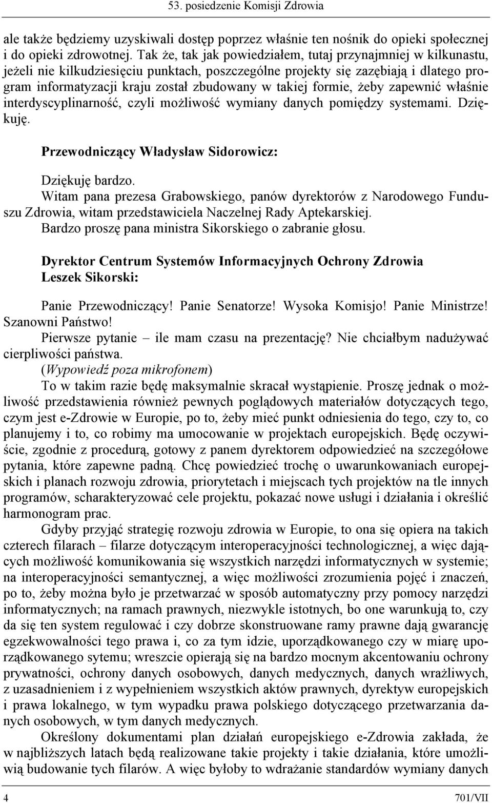 takiej formie, żeby zapewnić właśnie interdyscyplinarność, czyli możliwość wymiany danych pomiędzy systemami. Dziękuję. Przewodniczący Władysław Sidorowicz: Dziękuję bardzo.