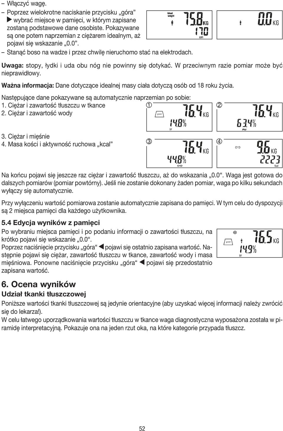 są 2 miejsca pamięci dla każdego użytkownika. 5.4 Edycja wyników z pamięci Po wybraniu miejsca pamięci i po podaniu informacji o zawartości tłuszczu, na - pojawi się przedostatnio 6.