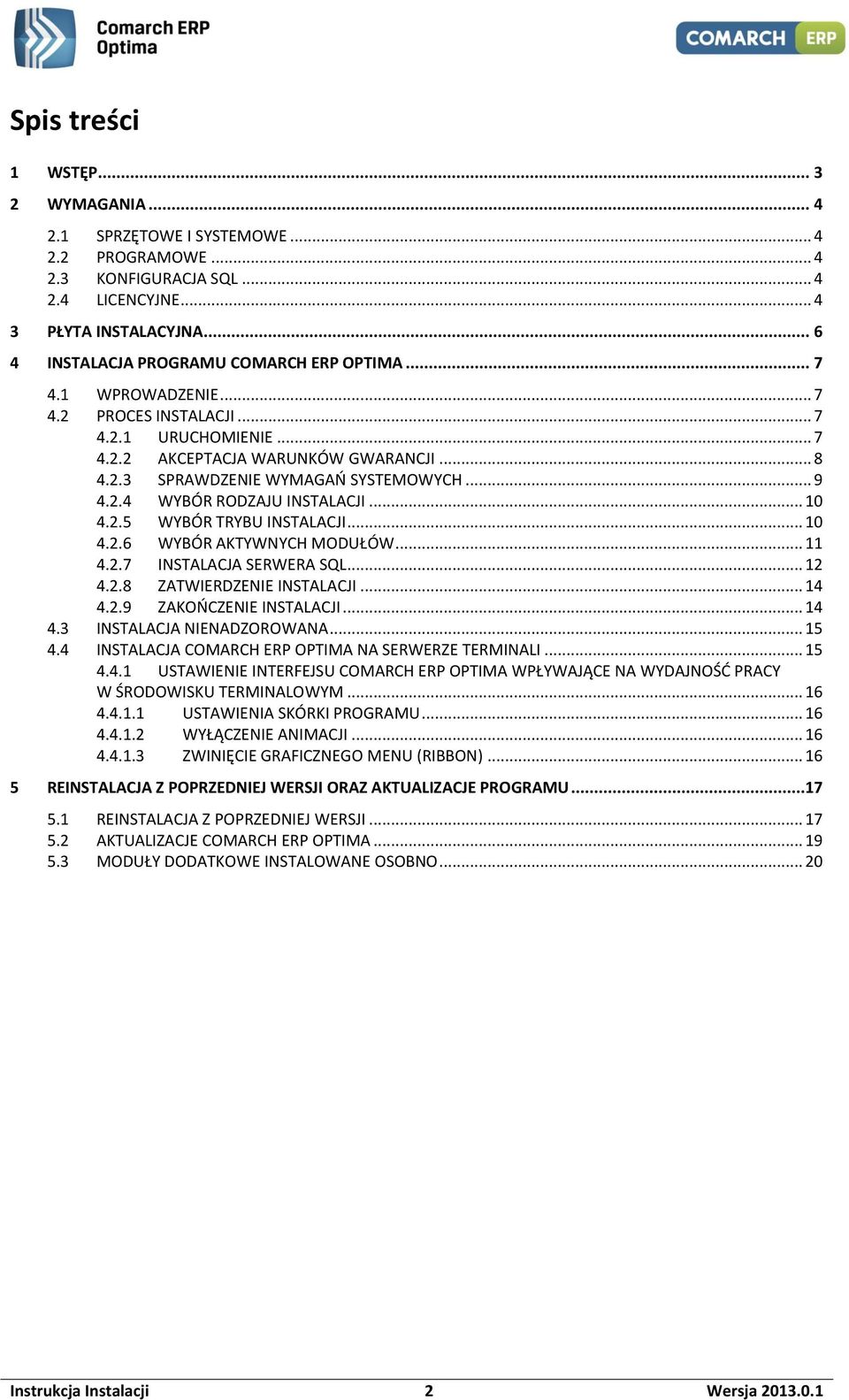 .. 9 4.2.4 WYBÓR RODZAJU INSTALACJI... 10 4.2.5 WYBÓR TRYBU INSTALACJI... 10 4.2.6 WYBÓR AKTYWNYCH MODUŁÓW... 11 4.2.7 INSTALACJA SERWERA SQL... 12 4.2.8 ZATWIERDZENIE INSTALACJI... 14 4.2.9 ZAKOŃCZENIE INSTALACJI.