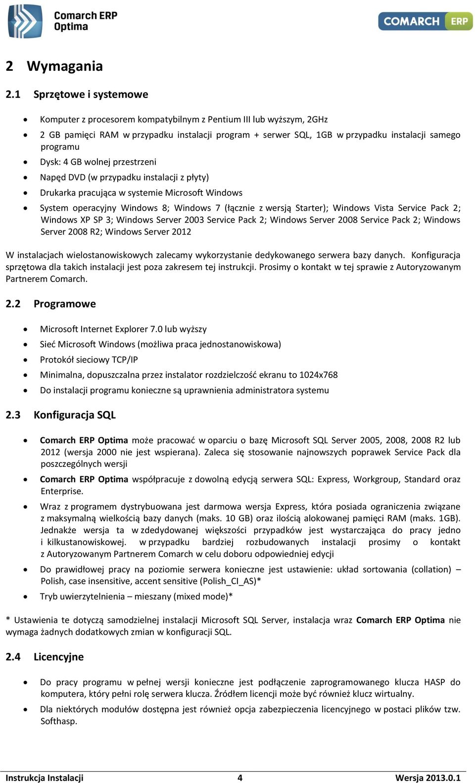 Dysk: 4 GB wolnej przestrzeni Napęd DVD (w przypadku instalacji z płyty) Drukarka pracująca w systemie Microsoft Windows System operacyjny Windows 8; Windows 7 (łącznie z wersją Starter); Windows