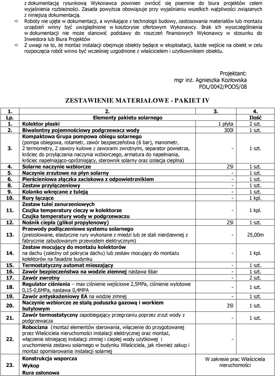 Roboty nie ujęte w dokumentacji, a wynikające z technologii budowy, zastosowania materiałów lub montażu urządzeń winny być uwzględnione w kosztorysie ofertowym Wykonawcy.