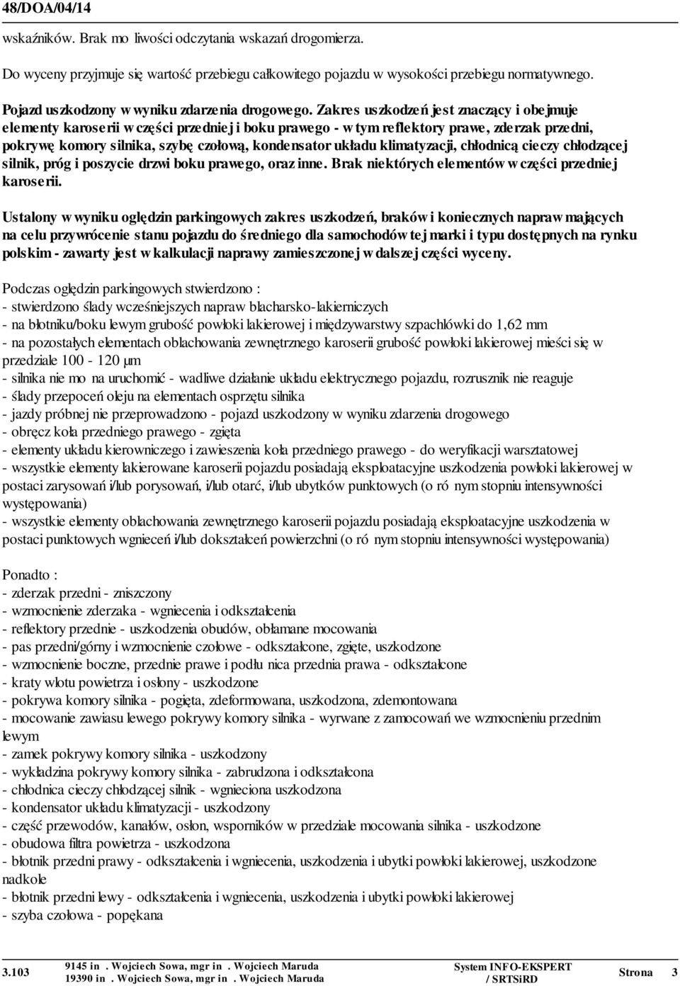 Zakres uszkodzeń jest znaczący i obejmuje elementy karoserii w części przedniej i boku prawego - w tym reflektory prawe, zderzak przedni, pokrywę komory silnika, szybę czołową, kondensator układu