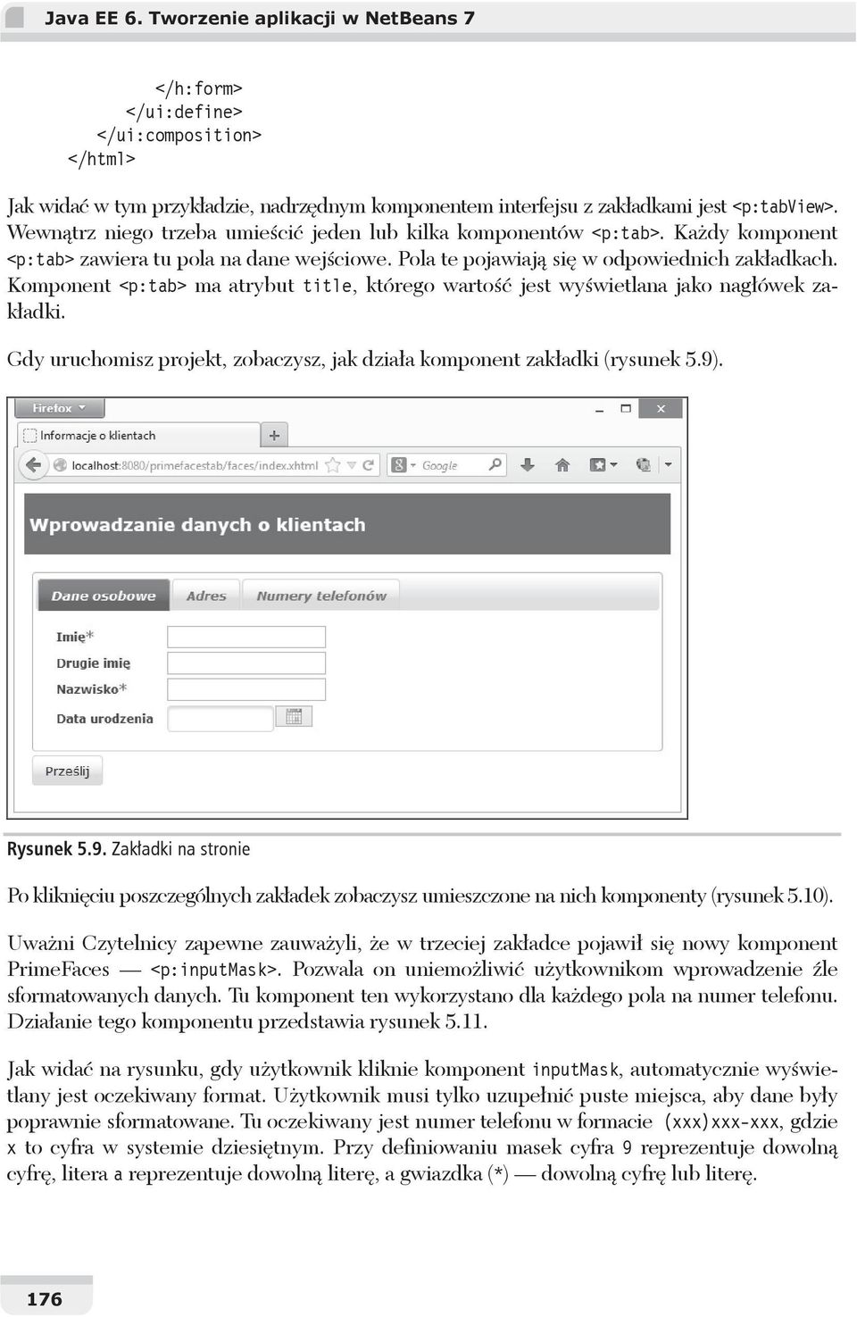 Komponent <p:tab> ma atrybut title, którego warto jest wy wietlana jako nag ówek zak adki. Gdy uruchomisz projekt, zobaczysz, jak dzia a komponent zak adki (rysunek 5.9)