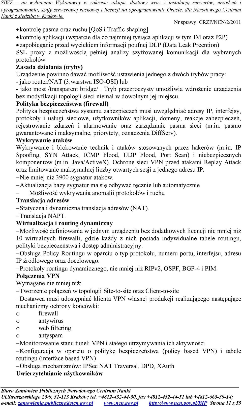 pracy: - jako router/nat (3.warstwa ISO-OSI) lub - jako most /transparent bridge/. Tryb przezroczysty umożliwia wdrożenie urządzenia bez modyfikacji topologii sieci niemal w dowolnym jej miejscu.