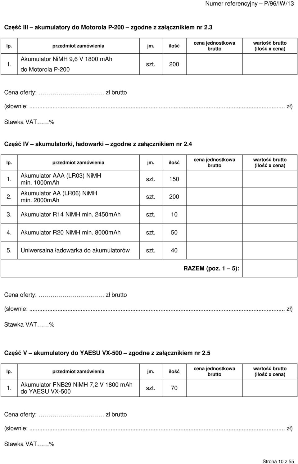 przedmiot zamówienia jm. ilość 1. 2. Akumulator AAA (LR03) NiMH min. 1000mAh Akumulator AA (LR06) NiMH min. 2000mAh szt. 150 szt. 200 3. Akumulator R14 NiMH min. 2450mAh szt.