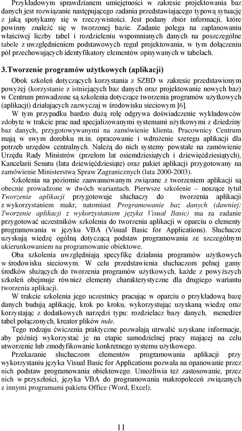 Zadanie polega na zaplanowaniu właściwej liczby tabel i rozdzieleniu wspomnianych danych na poszczególne tabele z uwzględnieniem podstawowych reguł projektowania, w tym dołączeniu pól przechowujących