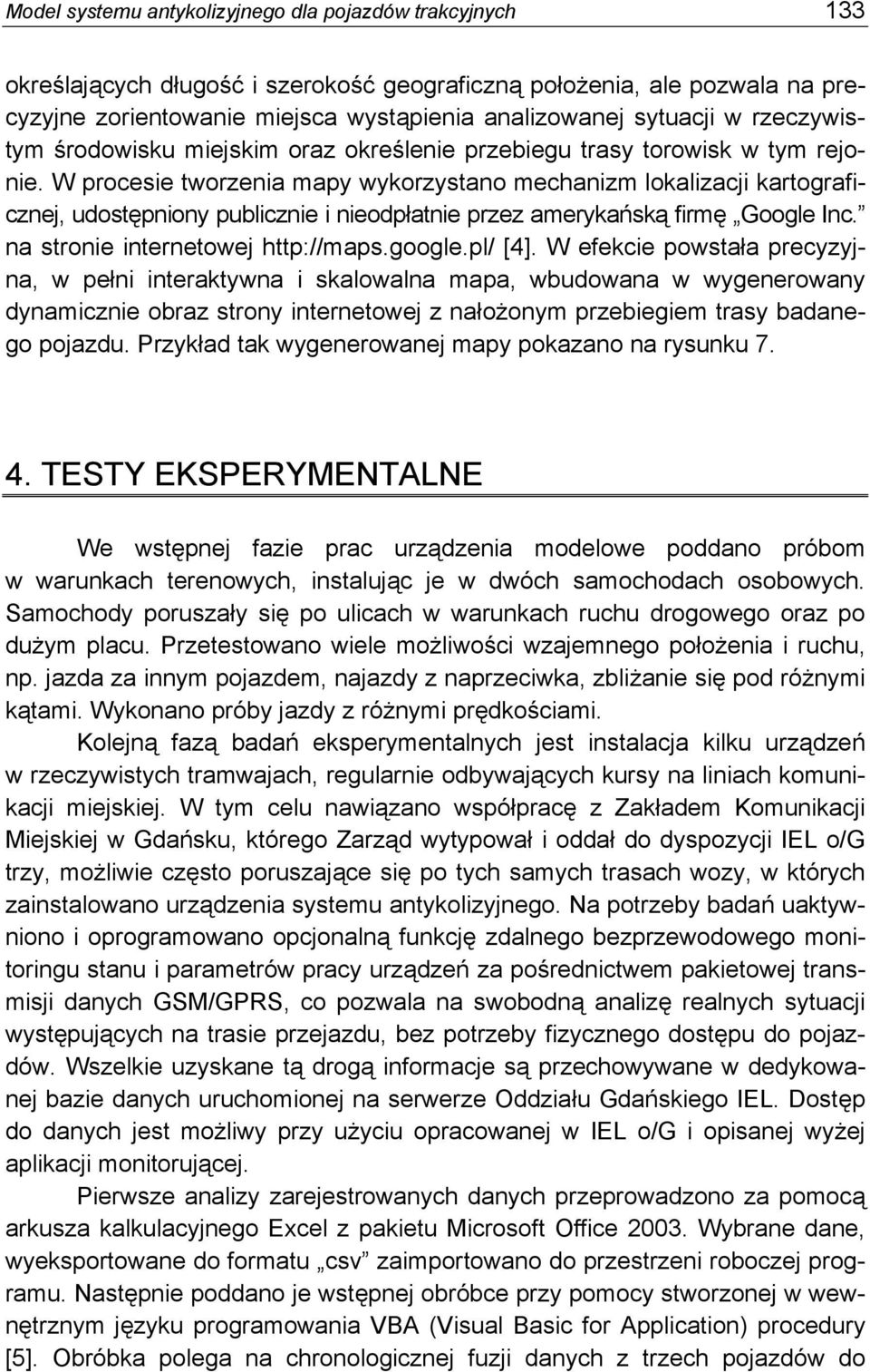 W procesie tworzenia mapy wykorzystano mechanizm lokalizacji kartograficznej, udostępniony publicznie i nieodpłatnie przez amerykańską firmę Google Inc. na stronie internetowej http://maps.google.