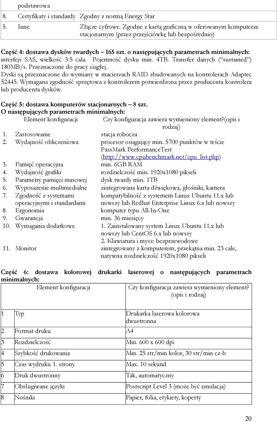 5 cala. Pojemność dysku min. 4TB. Transfer danych ( sustained ) 180MB/s. Przeznaczone do pracy ciągłej. Dyski są przeznaczone do wymiany w macierzach RAID zbudowanych na kontrolerach Adaptec 52445.