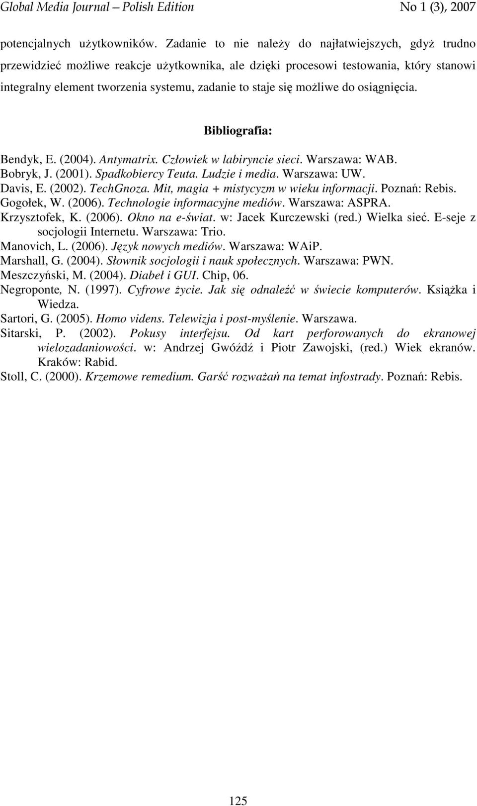 się możliwe do osiągnięcia. Bibliografia: Bendyk, E. (2004). Antymatrix. Człowiek w labiryncie sieci. Warszawa: WAB. Bobryk, J. (2001). Spadkobiercy Teuta. Ludzie i media. Warszawa: UW. Davis, E.