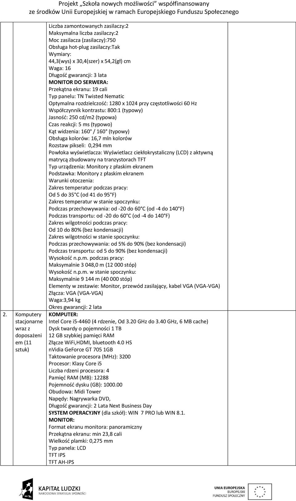 Hz Współczynnik kontrastu: 800:1 (typowy) Jasność: 250 cd/m2 (typowa) Czas reakcji: 5 ms (typowo) Kąt widzenia: 160 / 160 (typowy) Obsługa kolorów: 16,7 mln kolorów Rozstaw pikseli: 0,294 mm Powłoka