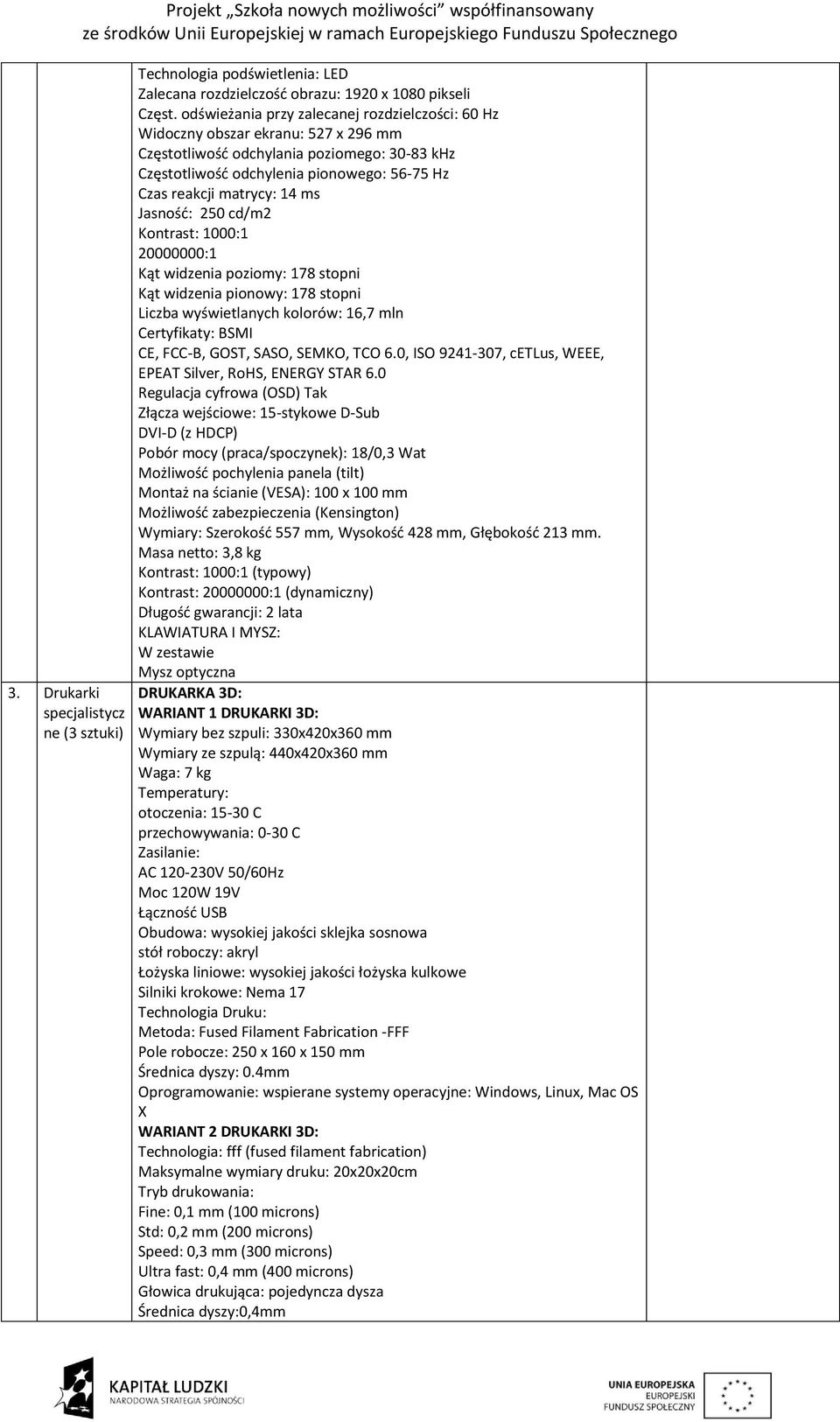 14 ms Jasność: 250 cd/m2 Kontrast: 1000:1 20000000:1 Kąt widzenia poziomy: 178 stopni Kąt widzenia pionowy: 178 stopni Liczba wyświetlanych kolorów: 16,7 mln Certyfikaty: BSMI CE, FCC-B, GOST, SASO,