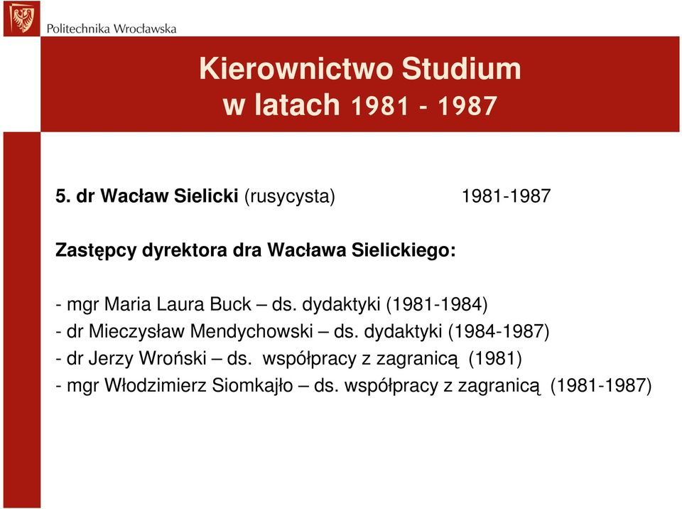 mgr Maria Laura Buck ds. dydaktyki (1981-1984) - dr Mieczysław Mendychowski ds.