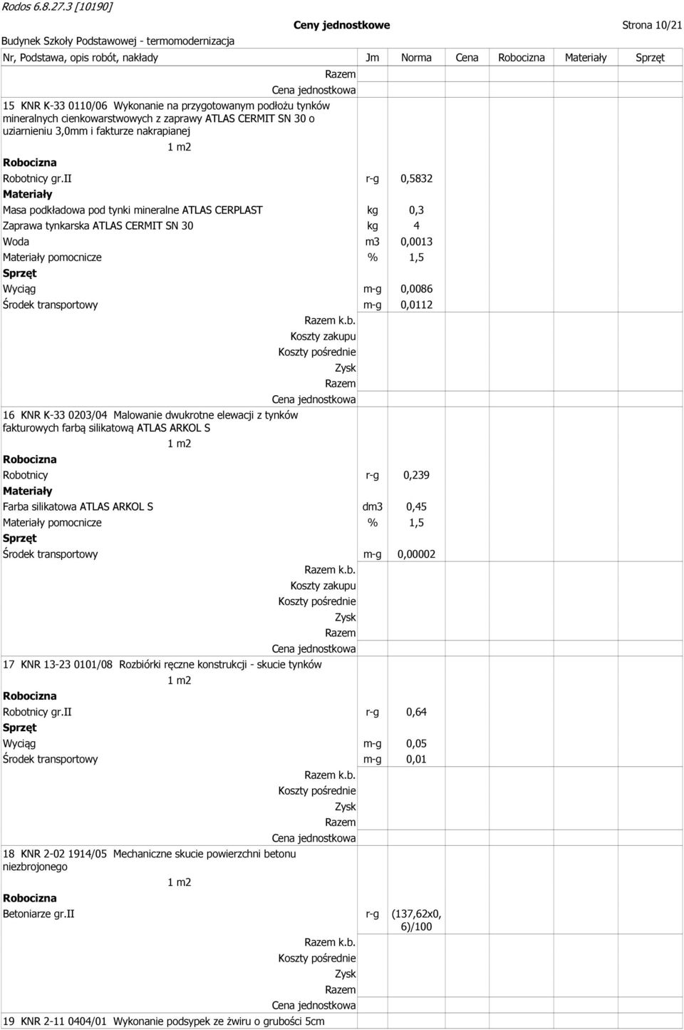 ii r-g 0,5832 Masa podkładowa pod tynki mineralne ATLAS CERPLAST kg 0,3 Zaprawa tynkarska ATLAS CERMIT SN 30 kg 4 Woda m3 0,0013 pomocnicze % 1,5 Wyciąg m-g 0,0086 Środek transportowy m-g 0,0112 16