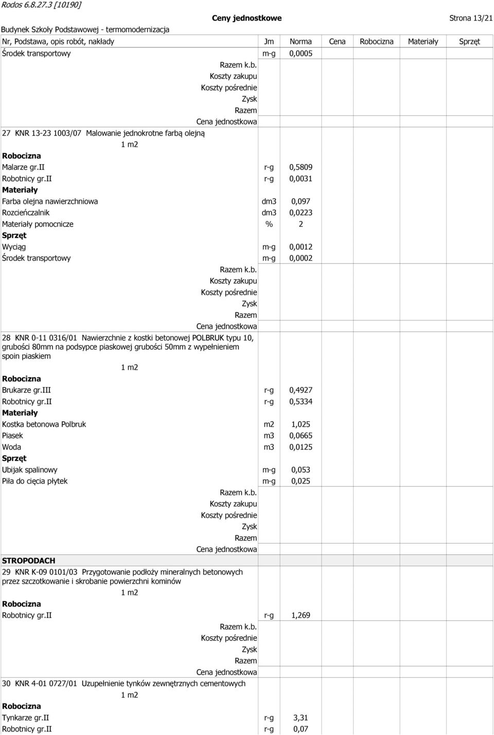 iii r-g 0,4927 Robotnicy gr.ii r-g 0,5334 Kostka betonowa Polbruk m2 1,025 Piasek m3 0,0665 Woda m3 0,0125 Ubijak spalinowy m-g 0,053 Piła do cięcia płytek m-g 0,025 STROPODACH k.b. 29 KNR K-09 0101/03 Przygotowanie podłoży mineralnych betonowych przez szczotkowanie i skrobanie powierzchni kominów Robotnicy gr.