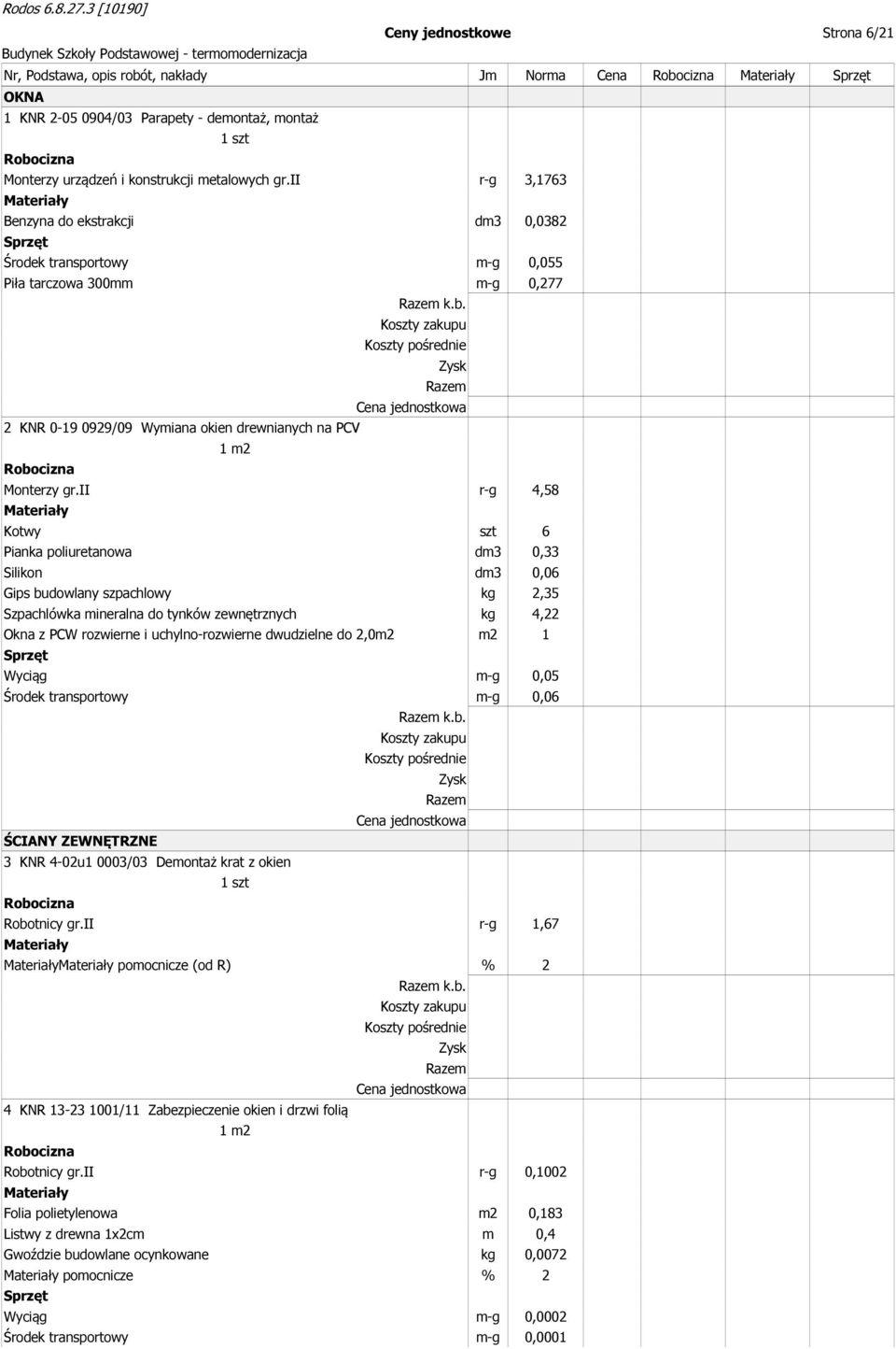 ii r-g 4,58 Kotwy szt 6 Pianka poliuretanowa dm3 0,33 Silikon dm3 0,06 Gips budowlany szpachlowy kg 2,35 Szpachlówka mineralna do tynków zewnętrznych kg 4,22 Okna z PCW rozwierne i uchylno-rozwierne