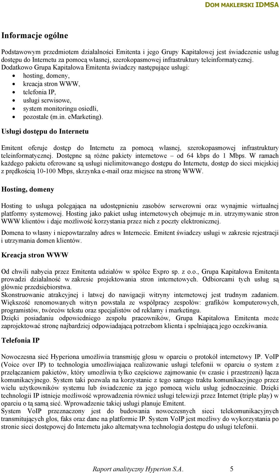 Usługi dostępu do Internetu Emitent oferuje dostęp do Internetu za pomocą własnej, szerokopasmowej infrastruktury teleinformatycznej. Dostępne są różne pakiety internetowe od 64 kbps do 1 Mbps.