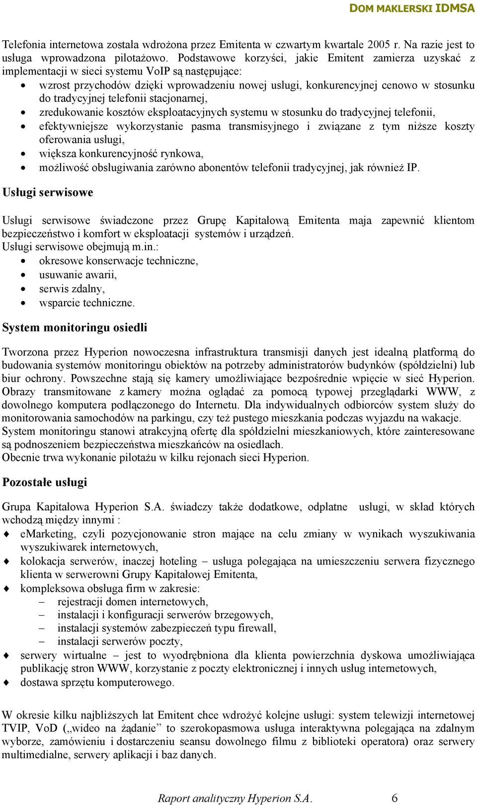 tradycyjnej telefonii stacjonarnej, zredukowanie kosztów eksploatacyjnych systemu w stosunku do tradycyjnej telefonii, efektywniejsze wykorzystanie pasma transmisyjnego i związane z tym niższe koszty