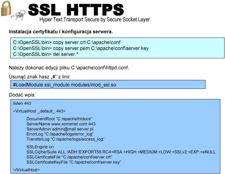 so Dodać wpis: listen 443 <VirtualHost _default_:443> DocumentRoot "C:/apache/htdocs" ServerName www.somenet.com:443 ServerAdmin admin@mail.server.