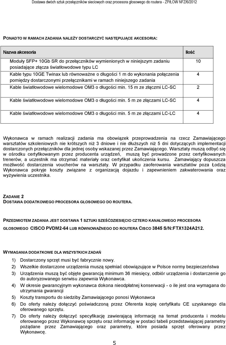 15 m ze złączmi LC-SC 2 Kable światłowodowe wielomodowe OM3 o długości min. 5 m ze złączami LC-SC 4 10 4 Kable światłowodowe wielomodowe OM3 o długości min.