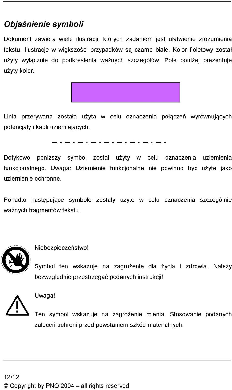 Linia przerywana została użyta w celu oznaczenia połączeń wyrównujących potencjały i kabli uziemiających. Dotykowo poniższy symbol został użyty w celu oznaczenia uziemienia funkcjonalnego.