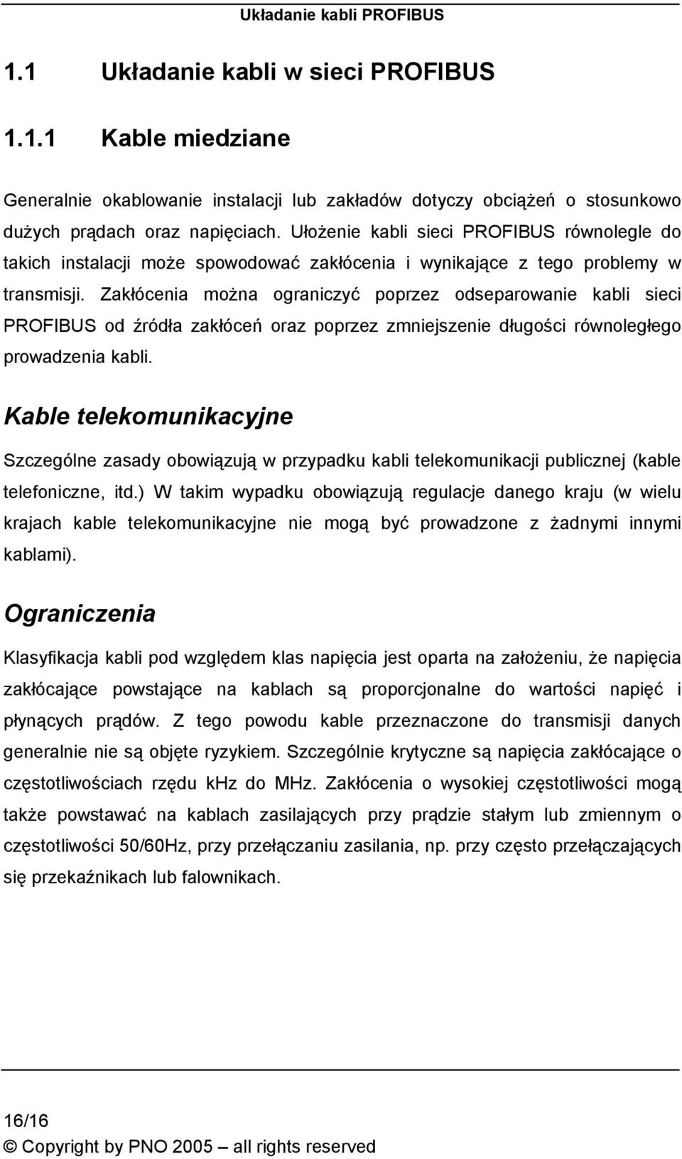 Zakłócenia można ograniczyć poprzez odseparowanie kabli sieci PROFIBUS od źródła zakłóceń oraz poprzez zmniejszenie długości równoległego prowadzenia kabli.